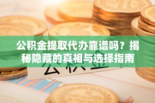 榆中公积金提取代办靠谱吗？揭秘隐藏的真相与选择指南