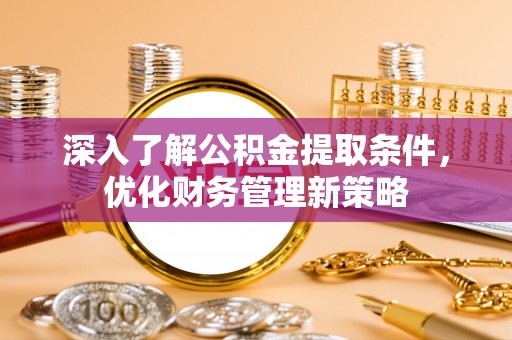 榆中深入了解公积金提取条件，优化财务管理新策略
