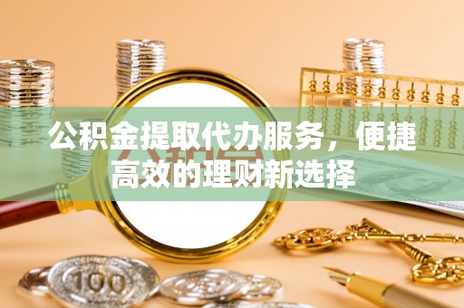 榆中公积金提取代办服务，便捷高效的理财新选择