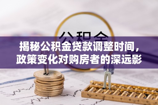 榆中揭秘公积金贷款调整时间，政策变化对购房者的深远影响