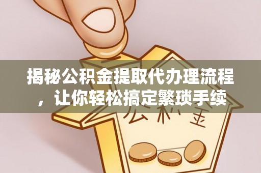 榆中揭秘公积金提取代办理流程，让你轻松搞定繁琐手续