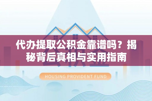 榆中代办提取公积金靠谱吗？揭秘背后真相与实用指南