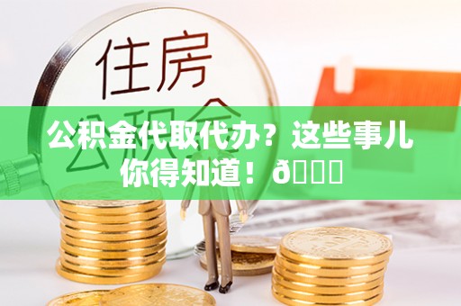 榆中公积金代取代办？这些事儿你得知道！😎