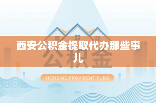 榆中西安公积金提取代办那些事儿