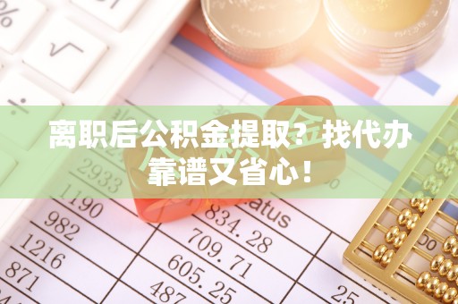 榆中离职后公积金提取？找代办靠谱又省心！