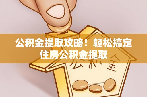 榆中公积金提取攻略！轻松搞定住房公积金提取