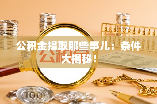 榆中公积金提取那些事儿：条件大揭秘！