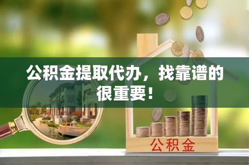 榆中公积金提取代办，找靠谱的很重要！