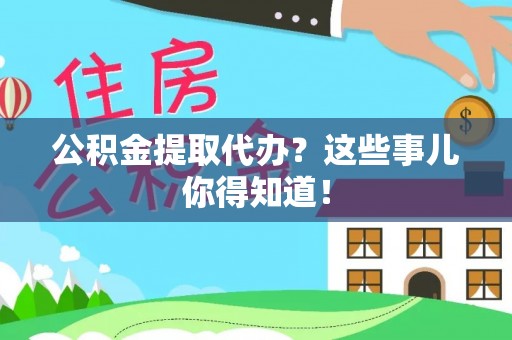 榆中公积金提取代办？这些事儿你得知道！