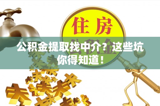 榆中公积金提取找中介？这些坑你得知道！