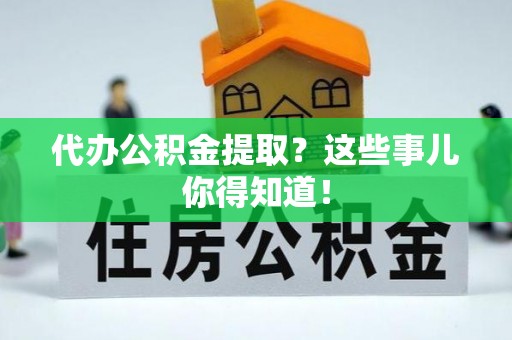 榆中代办公积金提取？这些事儿你得知道！