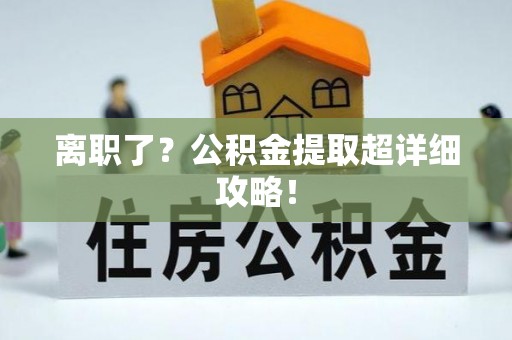 榆中离职了？公积金提取超详细攻略！