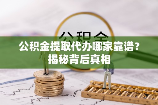 榆中公积金提取代办哪家靠谱？揭秘背后真相