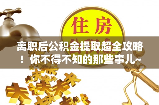 榆中离职后公积金提取超全攻略！你不得不知的那些事儿~