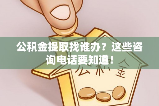 榆中公积金提取找谁办？这些咨询电话要知道！