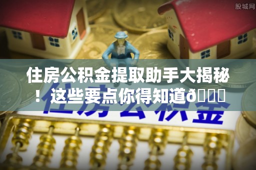 榆中住房公积金提取助手大揭秘！这些要点你得知道😎