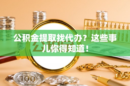 榆中公积金提取找代办？这些事儿你得知道！