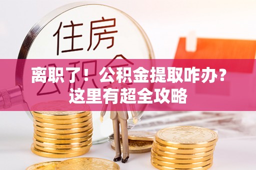 榆中离职了！公积金提取咋办？这里有超全攻略