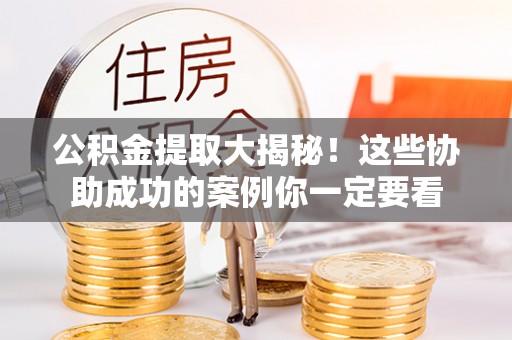榆中公积金提取大揭秘！这些协助成功的案例你一定要看