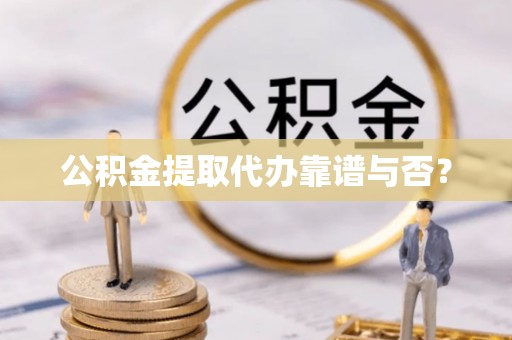 榆中公积金提取代办靠谱与否？