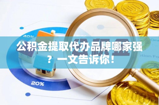 榆中公积金提取代办品牌哪家强？一文告诉你！