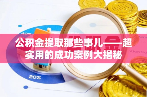 榆中公积金提取那些事儿——超实用的成功案例大揭秘