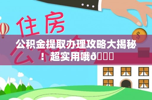榆中公积金提取办理攻略大揭秘！超实用哦😉