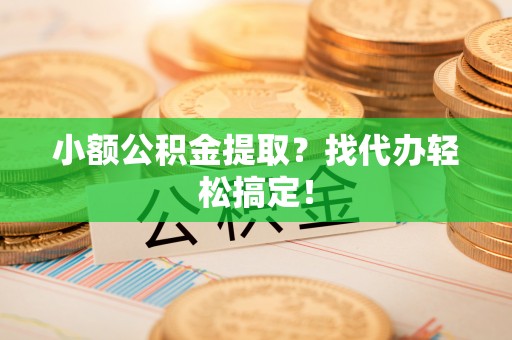 榆中小额公积金提取？找代办轻松搞定！