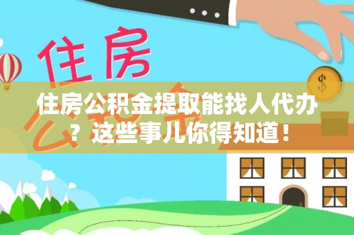榆中住房公积金提取能找人代办？这些事儿你得知道！