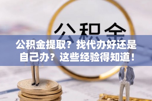 榆中公积金提取？找代办好还是自己办？这些经验得知道！