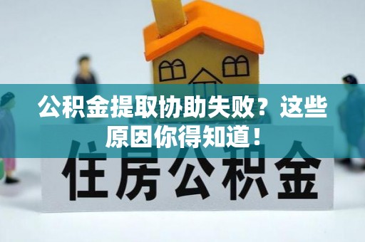 榆中公积金提取协助失败？这些原因你得知道！