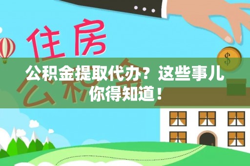 榆中公积金提取代办？这些事儿你得知道！
