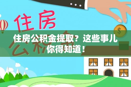 榆中住房公积金提取？这些事儿你得知道！