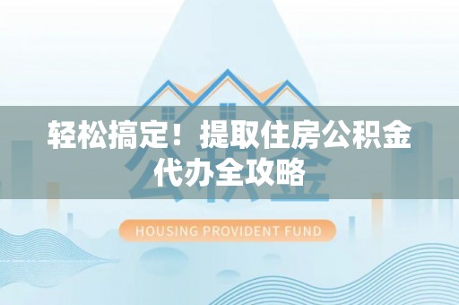 榆中轻松搞定！提取住房公积金代办全攻略