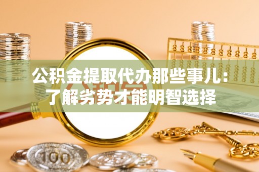 榆中公积金提取代办那些事儿：了解劣势才能明智选择