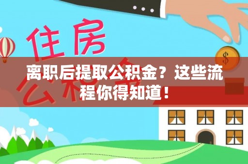 榆中离职后提取公积金？这些流程你得知道！