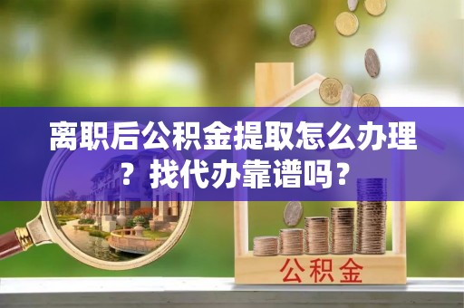 榆中离职后公积金提取怎么办理？找代办靠谱吗？