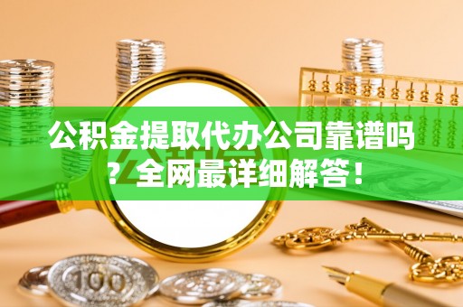 榆中公积金提取代办公司靠谱吗？全网最详细解答！