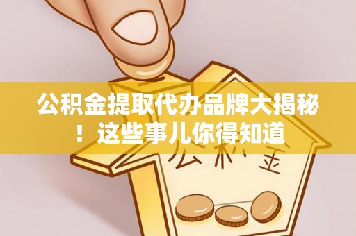 榆中公积金提取代办品牌大揭秘！这些事儿你得知道