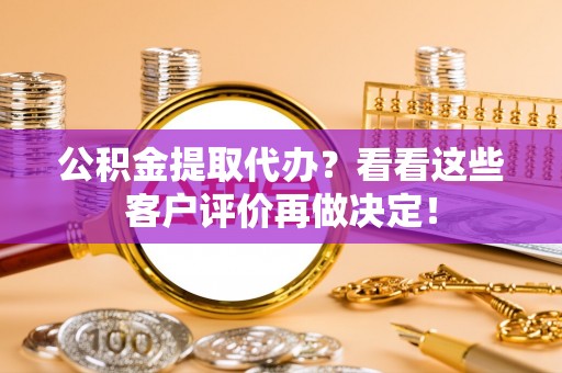 榆中公积金提取代办？看看这些客户评价再做决定！