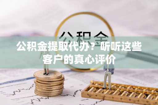榆中公积金提取代办？听听这些客户的真心评价