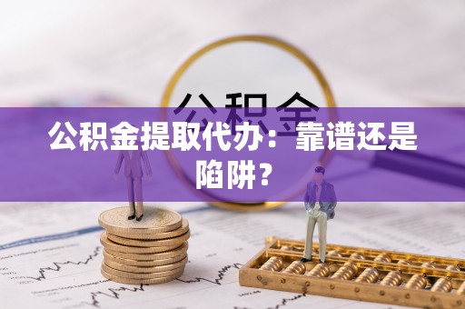 榆中公积金提取代办：靠谱还是陷阱？