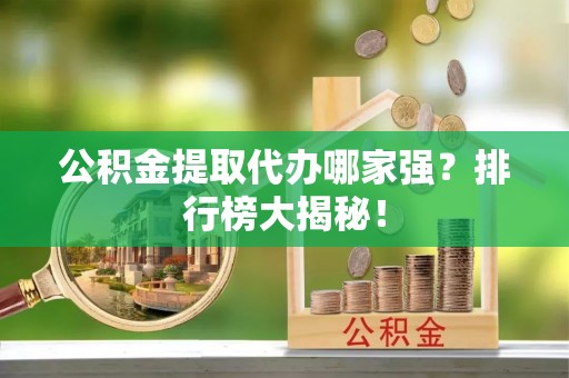 榆中公积金提取代办哪家强？排行榜大揭秘！