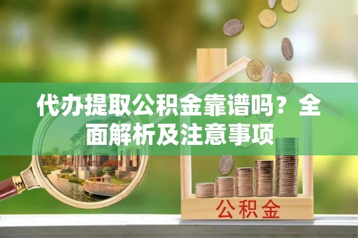 榆中代办提取公积金靠谱吗？全面解析及注意事项