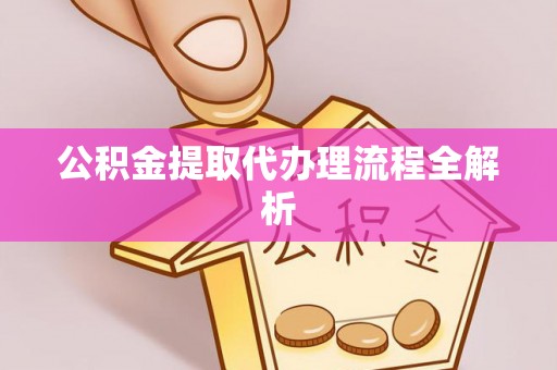 榆中公积金提取代办理流程全解析