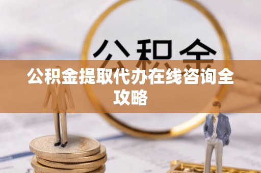 榆中公积金提取代办在线咨询全攻略