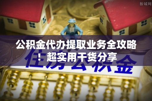 榆中公积金代办提取业务全攻略！超实用干货分享