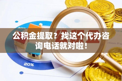 榆中公积金提取？找这个代办咨询电话就对啦！