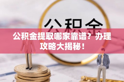 榆中公积金提取哪家靠谱？办理攻略大揭秘！