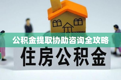 榆中公积金提取协助咨询全攻略